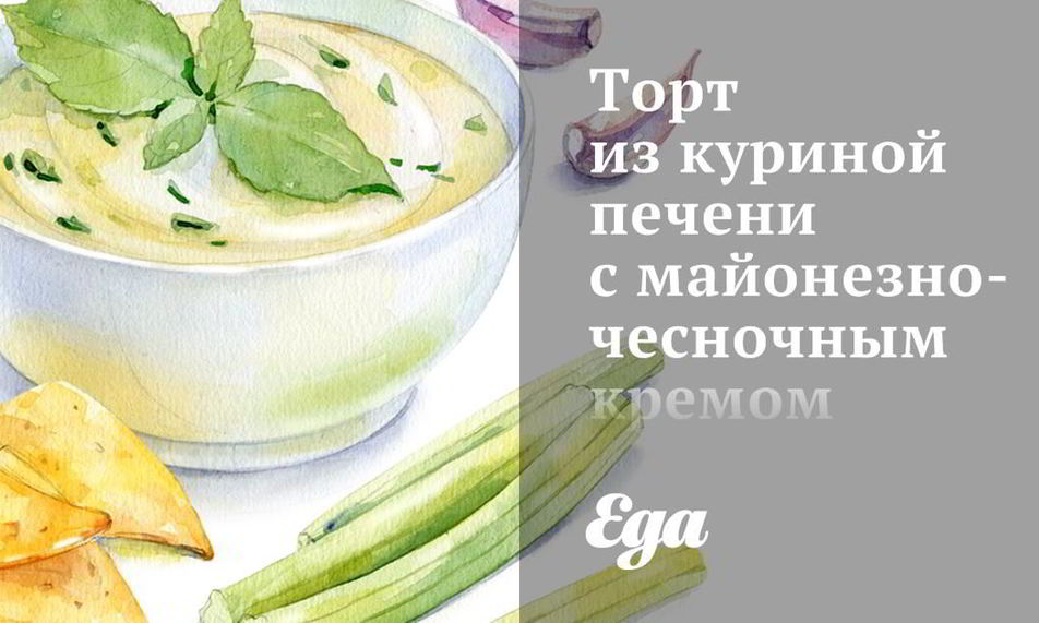 Рецепт торта из куриной печени с майонезно-чесночным кремом